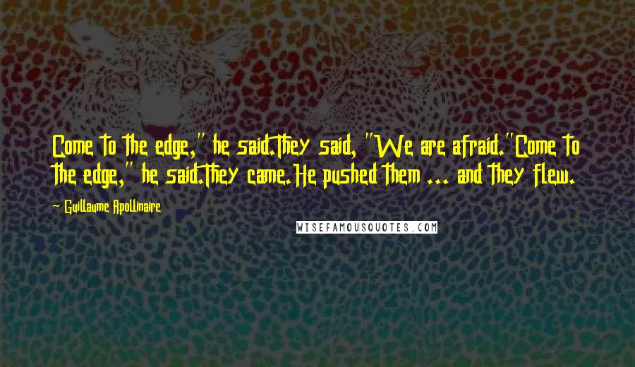 Guillaume Apollinaire Quotes: Come to the edge," he said.They said, "We are afraid."Come to the edge," he said.They came.He pushed them ... and they flew.