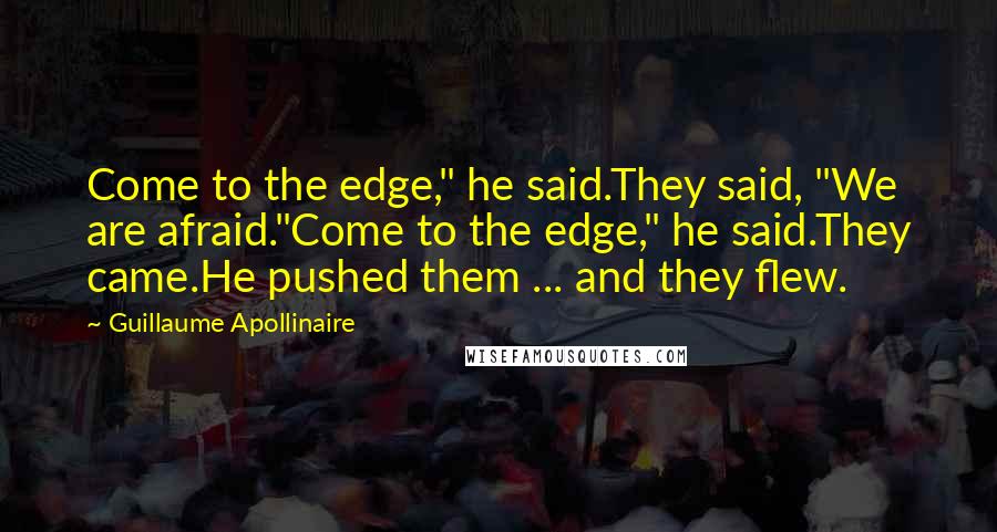 Guillaume Apollinaire Quotes: Come to the edge," he said.They said, "We are afraid."Come to the edge," he said.They came.He pushed them ... and they flew.