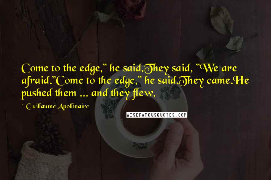 Guillaume Apollinaire Quotes: Come to the edge," he said.They said, "We are afraid."Come to the edge," he said.They came.He pushed them ... and they flew.