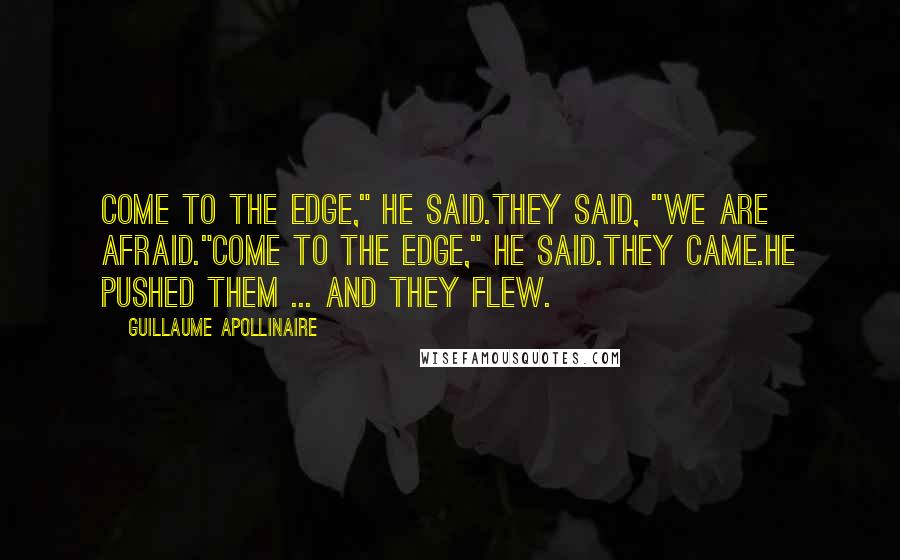 Guillaume Apollinaire Quotes: Come to the edge," he said.They said, "We are afraid."Come to the edge," he said.They came.He pushed them ... and they flew.