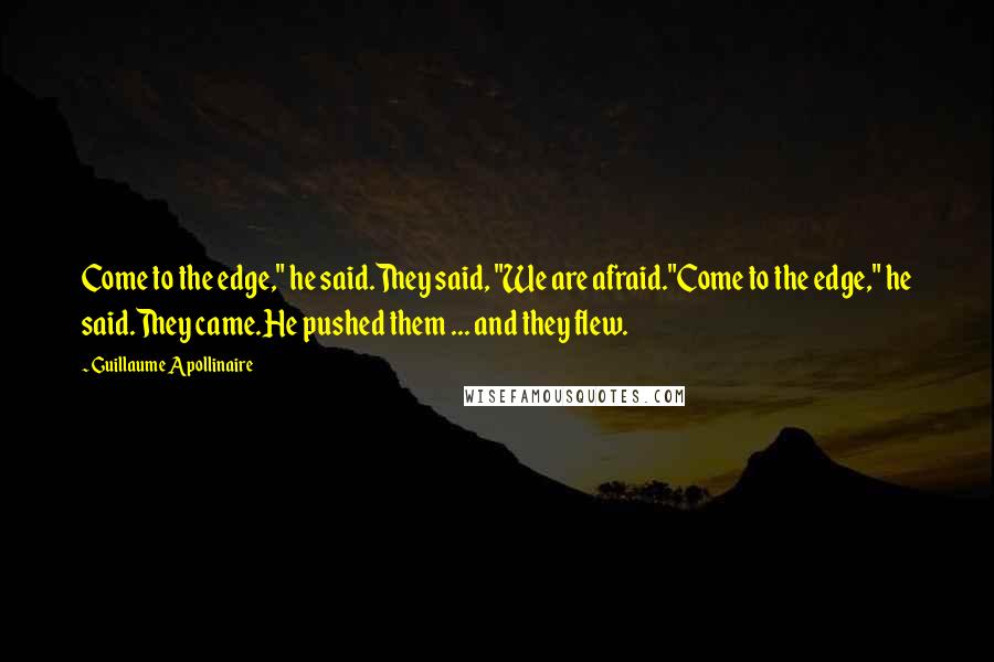 Guillaume Apollinaire Quotes: Come to the edge," he said.They said, "We are afraid."Come to the edge," he said.They came.He pushed them ... and they flew.