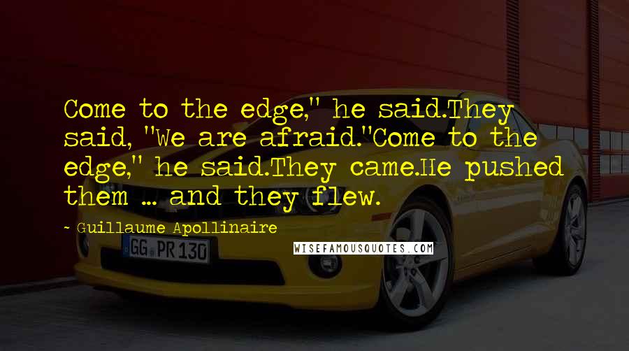 Guillaume Apollinaire Quotes: Come to the edge," he said.They said, "We are afraid."Come to the edge," he said.They came.He pushed them ... and they flew.