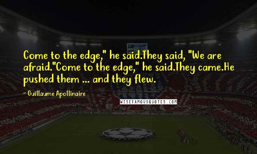 Guillaume Apollinaire Quotes: Come to the edge," he said.They said, "We are afraid."Come to the edge," he said.They came.He pushed them ... and they flew.