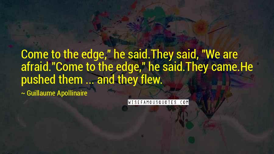 Guillaume Apollinaire Quotes: Come to the edge," he said.They said, "We are afraid."Come to the edge," he said.They came.He pushed them ... and they flew.