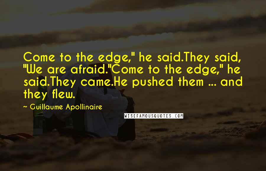 Guillaume Apollinaire Quotes: Come to the edge," he said.They said, "We are afraid."Come to the edge," he said.They came.He pushed them ... and they flew.