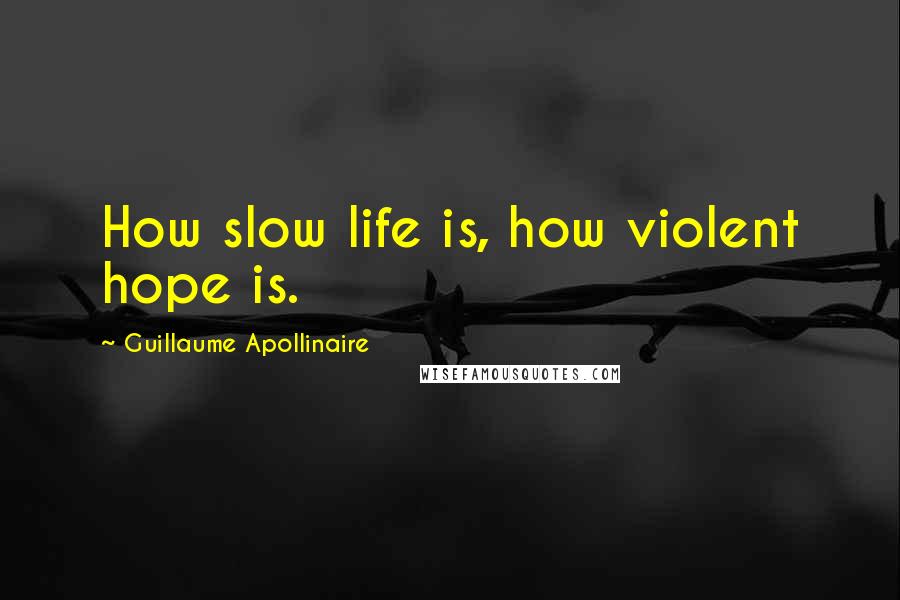 Guillaume Apollinaire Quotes: How slow life is, how violent hope is.
