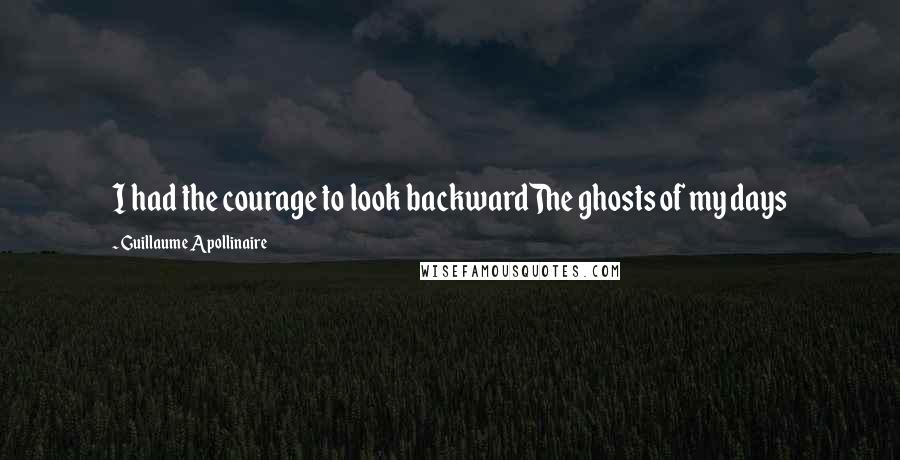 Guillaume Apollinaire Quotes: I had the courage to look backwardThe ghosts of my days