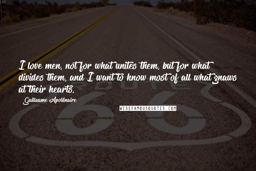 Guillaume Apollinaire Quotes: I love men, not for what unites them, but for what divides them, and I want to know most of all what gnaws at their hearts.