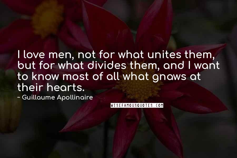 Guillaume Apollinaire Quotes: I love men, not for what unites them, but for what divides them, and I want to know most of all what gnaws at their hearts.