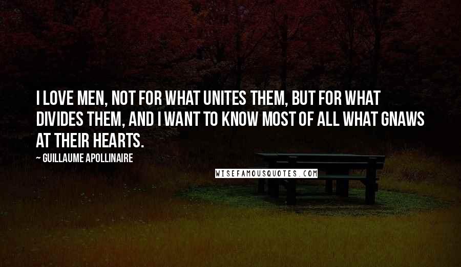 Guillaume Apollinaire Quotes: I love men, not for what unites them, but for what divides them, and I want to know most of all what gnaws at their hearts.