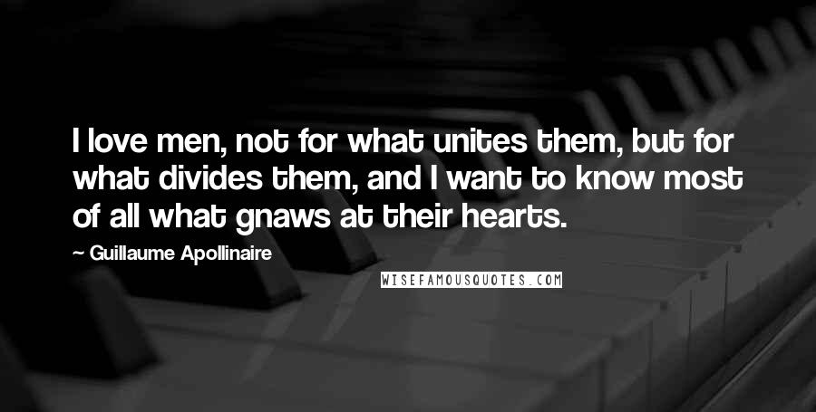 Guillaume Apollinaire Quotes: I love men, not for what unites them, but for what divides them, and I want to know most of all what gnaws at their hearts.