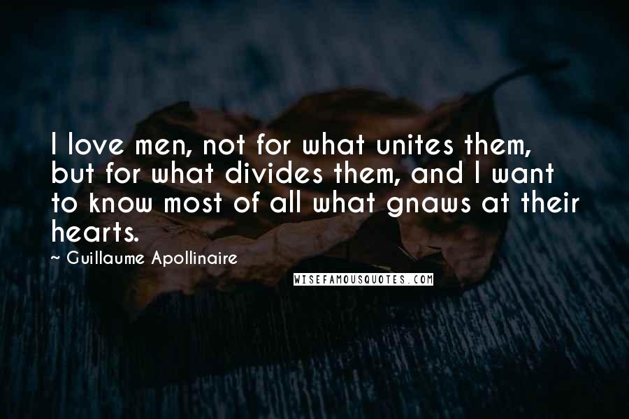 Guillaume Apollinaire Quotes: I love men, not for what unites them, but for what divides them, and I want to know most of all what gnaws at their hearts.