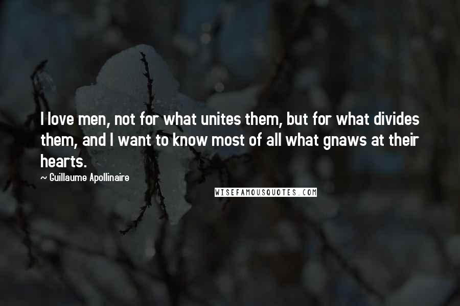 Guillaume Apollinaire Quotes: I love men, not for what unites them, but for what divides them, and I want to know most of all what gnaws at their hearts.