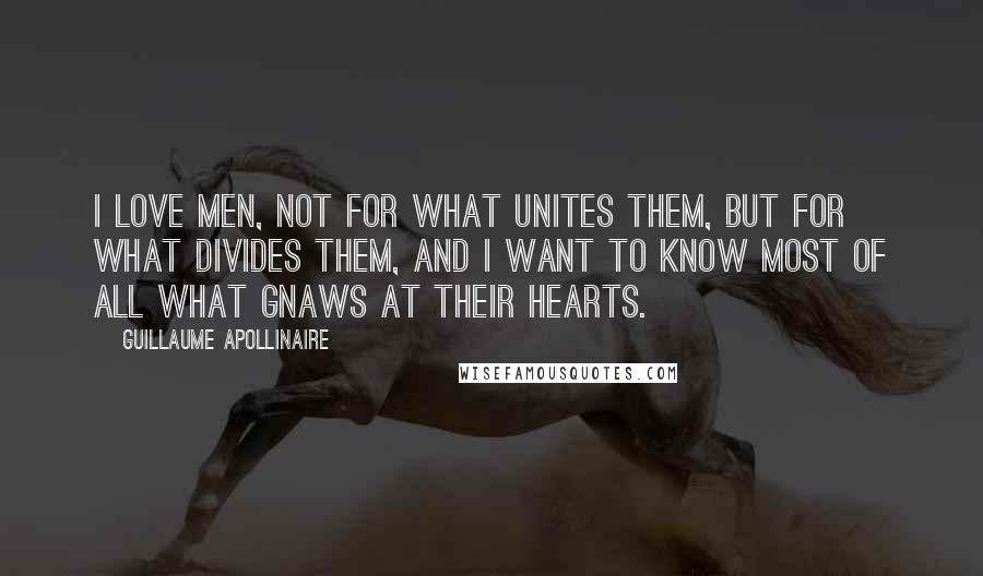 Guillaume Apollinaire Quotes: I love men, not for what unites them, but for what divides them, and I want to know most of all what gnaws at their hearts.