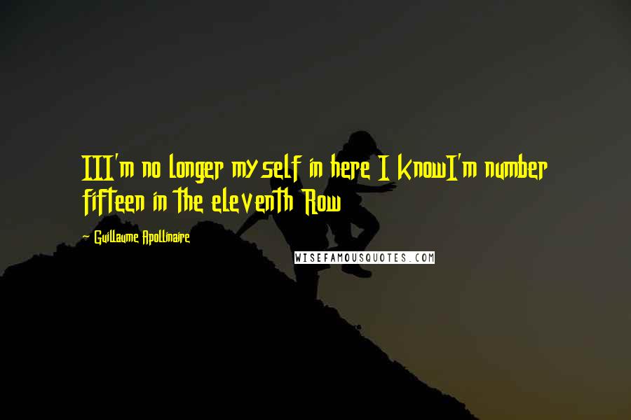 Guillaume Apollinaire Quotes: III'm no longer myself in here I knowI'm number fifteen in the eleventh Row