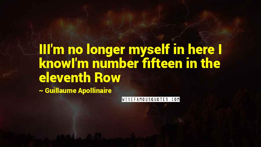 Guillaume Apollinaire Quotes: III'm no longer myself in here I knowI'm number fifteen in the eleventh Row