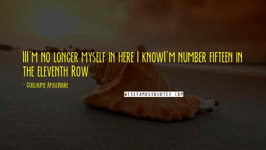 Guillaume Apollinaire Quotes: III'm no longer myself in here I knowI'm number fifteen in the eleventh Row