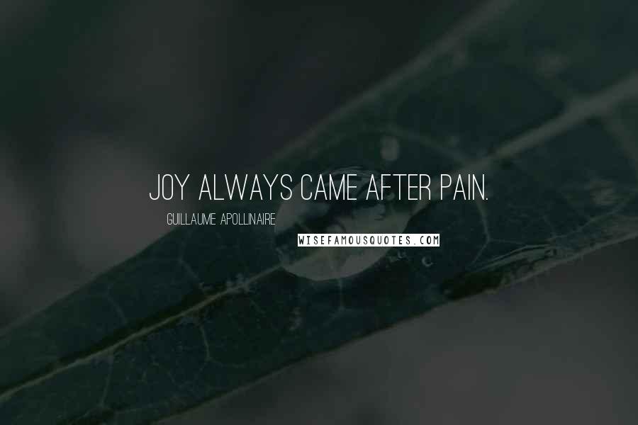 Guillaume Apollinaire Quotes: Joy always came after pain.