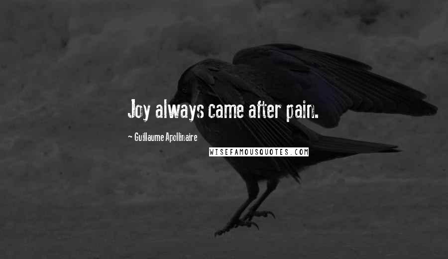 Guillaume Apollinaire Quotes: Joy always came after pain.
