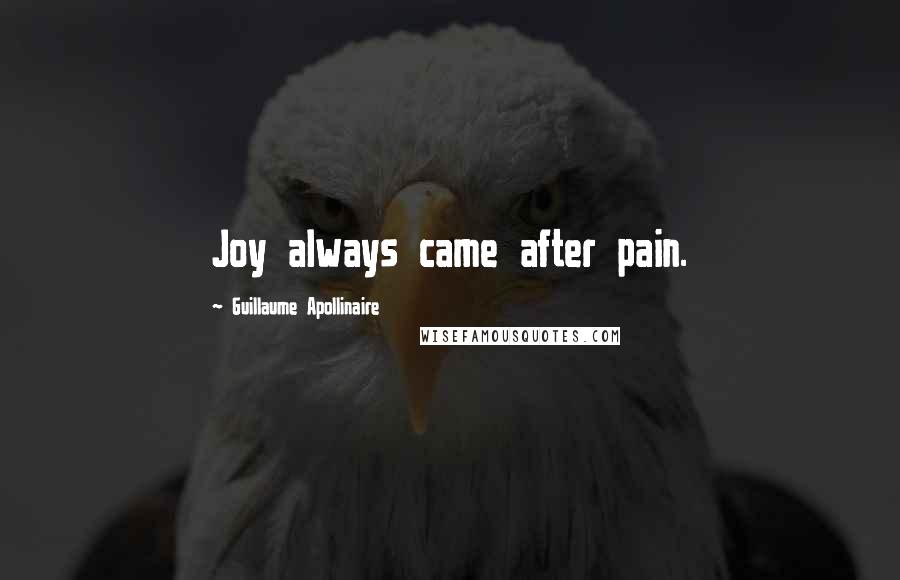 Guillaume Apollinaire Quotes: Joy always came after pain.