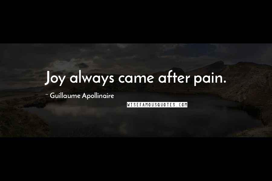 Guillaume Apollinaire Quotes: Joy always came after pain.