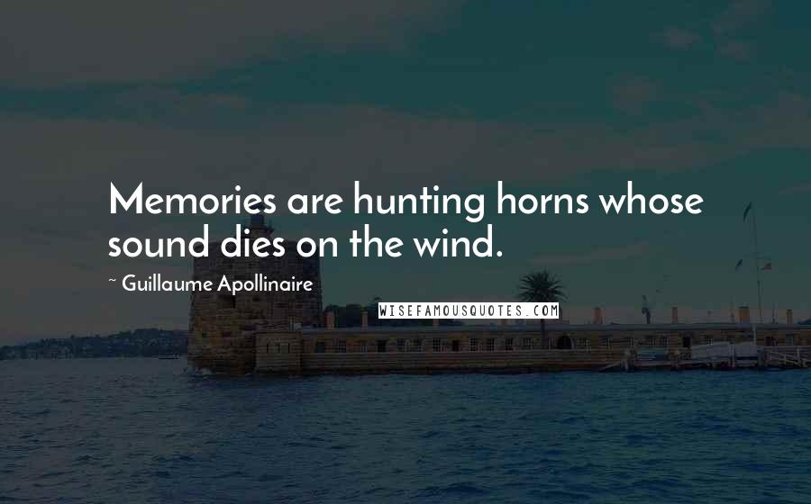 Guillaume Apollinaire Quotes: Memories are hunting horns whose sound dies on the wind.