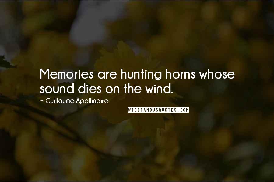 Guillaume Apollinaire Quotes: Memories are hunting horns whose sound dies on the wind.