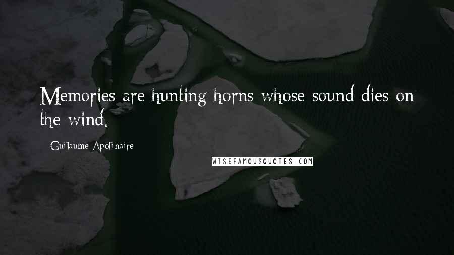 Guillaume Apollinaire Quotes: Memories are hunting horns whose sound dies on the wind.