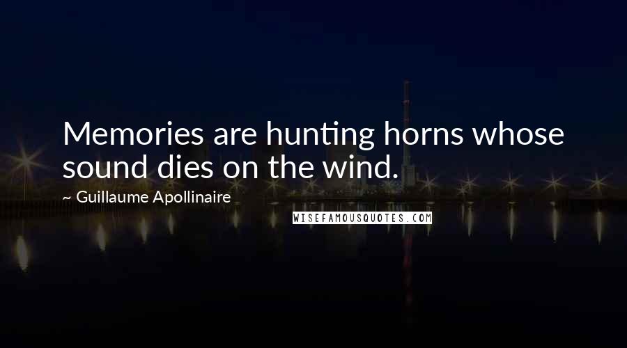 Guillaume Apollinaire Quotes: Memories are hunting horns whose sound dies on the wind.