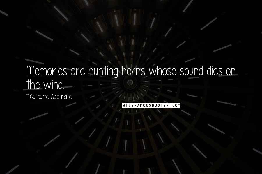 Guillaume Apollinaire Quotes: Memories are hunting horns whose sound dies on the wind.