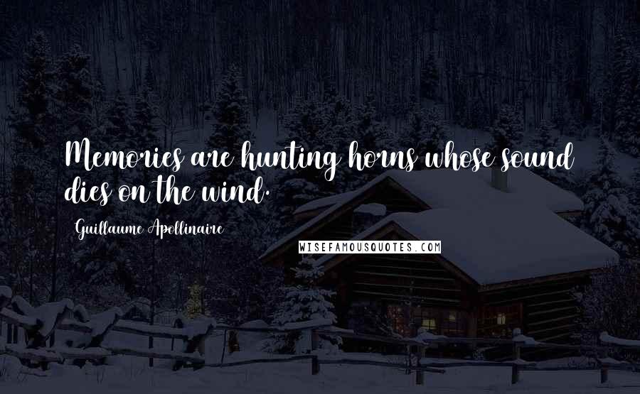 Guillaume Apollinaire Quotes: Memories are hunting horns whose sound dies on the wind.