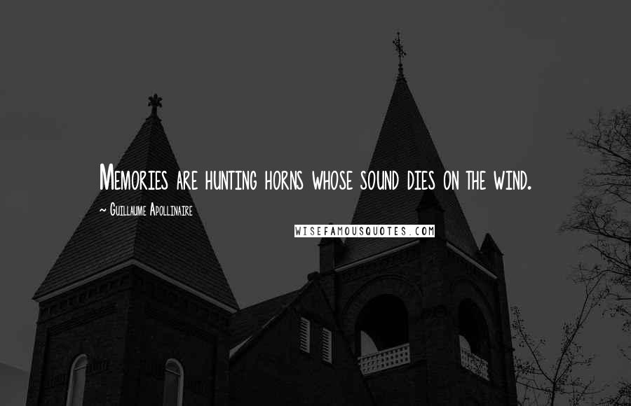 Guillaume Apollinaire Quotes: Memories are hunting horns whose sound dies on the wind.
