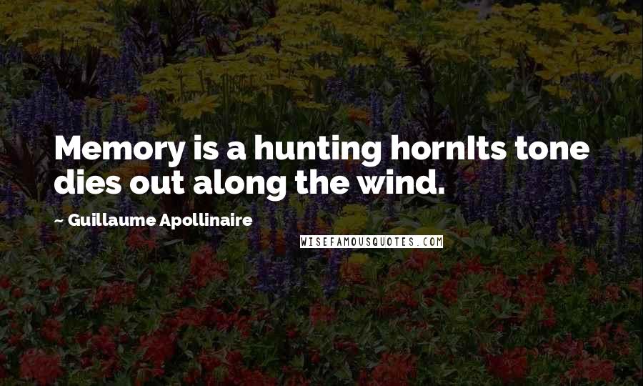 Guillaume Apollinaire Quotes: Memory is a hunting hornIts tone dies out along the wind.