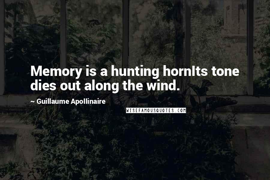 Guillaume Apollinaire Quotes: Memory is a hunting hornIts tone dies out along the wind.