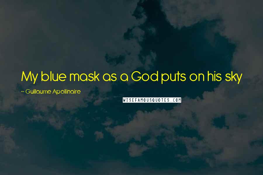 Guillaume Apollinaire Quotes: My blue mask as a God puts on his sky