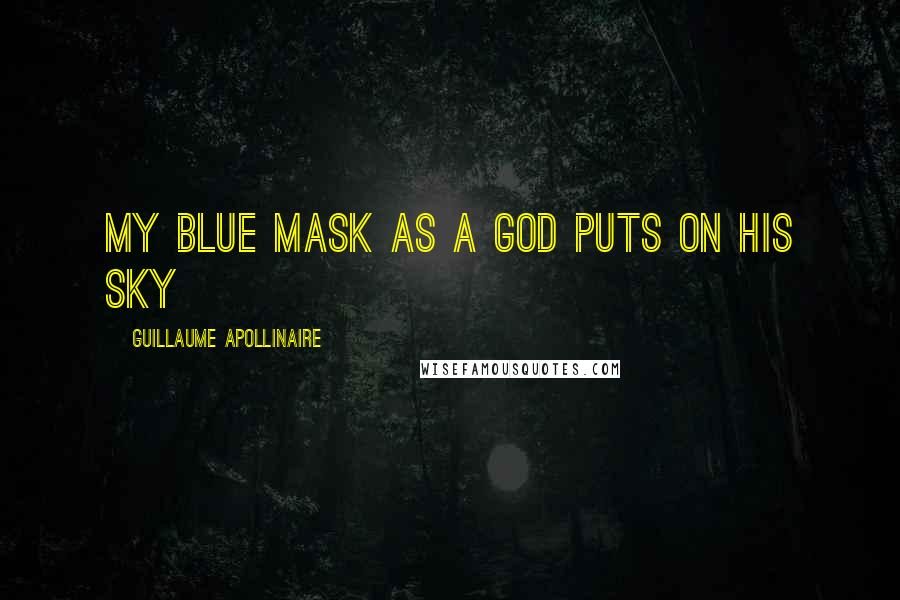 Guillaume Apollinaire Quotes: My blue mask as a God puts on his sky