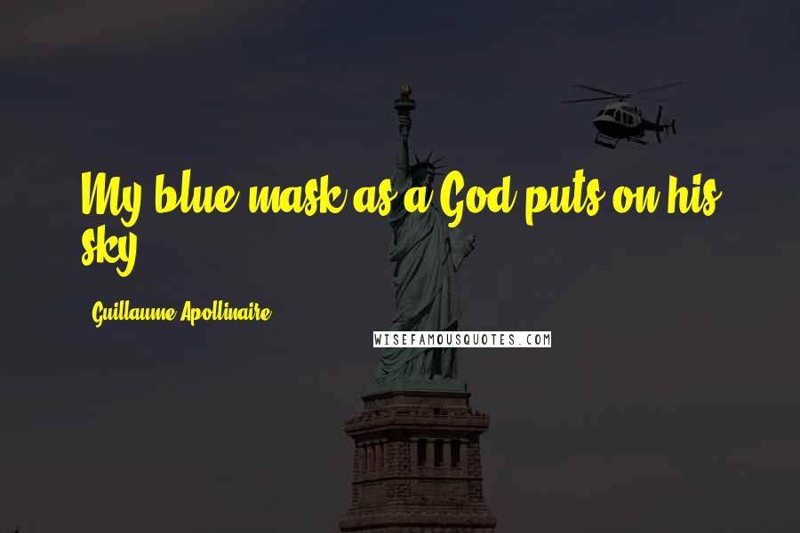 Guillaume Apollinaire Quotes: My blue mask as a God puts on his sky