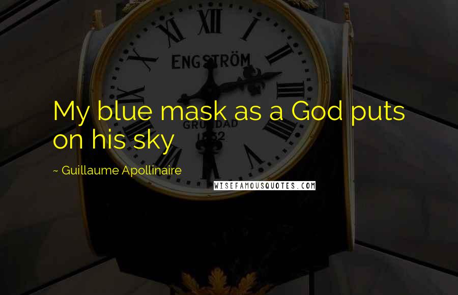 Guillaume Apollinaire Quotes: My blue mask as a God puts on his sky