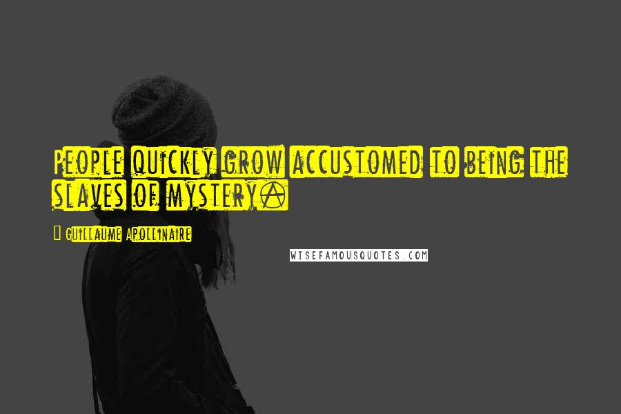 Guillaume Apollinaire Quotes: People quickly grow accustomed to being the slaves of mystery.