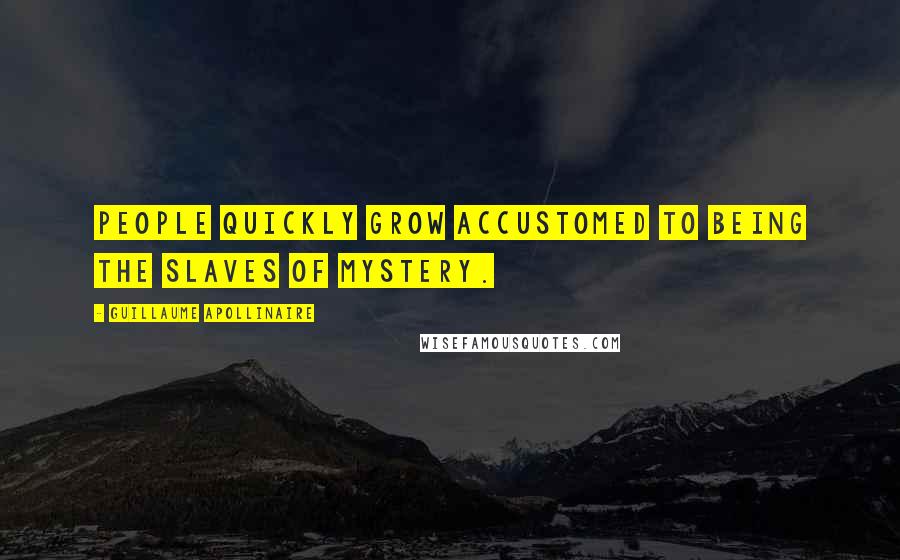 Guillaume Apollinaire Quotes: People quickly grow accustomed to being the slaves of mystery.