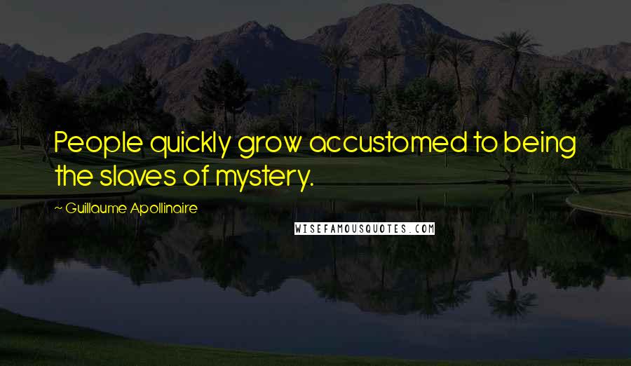 Guillaume Apollinaire Quotes: People quickly grow accustomed to being the slaves of mystery.