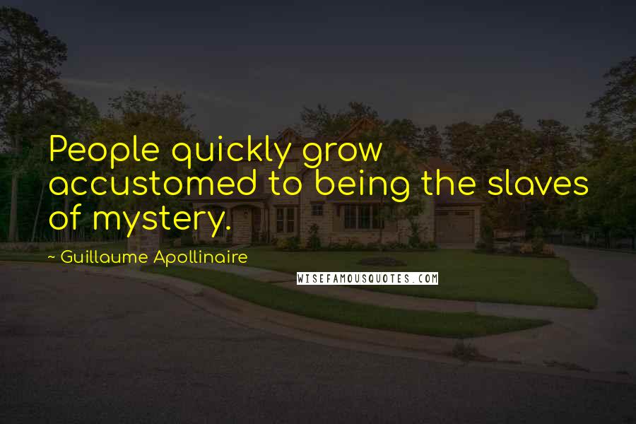 Guillaume Apollinaire Quotes: People quickly grow accustomed to being the slaves of mystery.