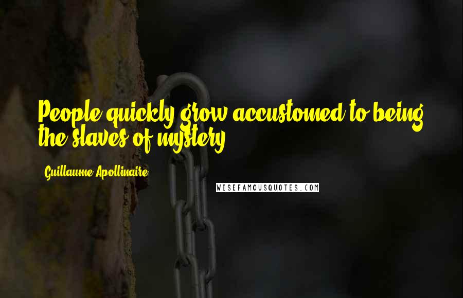 Guillaume Apollinaire Quotes: People quickly grow accustomed to being the slaves of mystery.