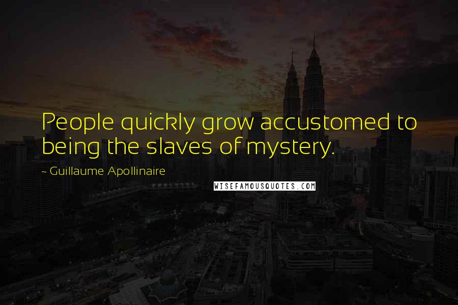 Guillaume Apollinaire Quotes: People quickly grow accustomed to being the slaves of mystery.