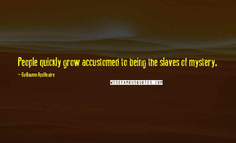 Guillaume Apollinaire Quotes: People quickly grow accustomed to being the slaves of mystery.