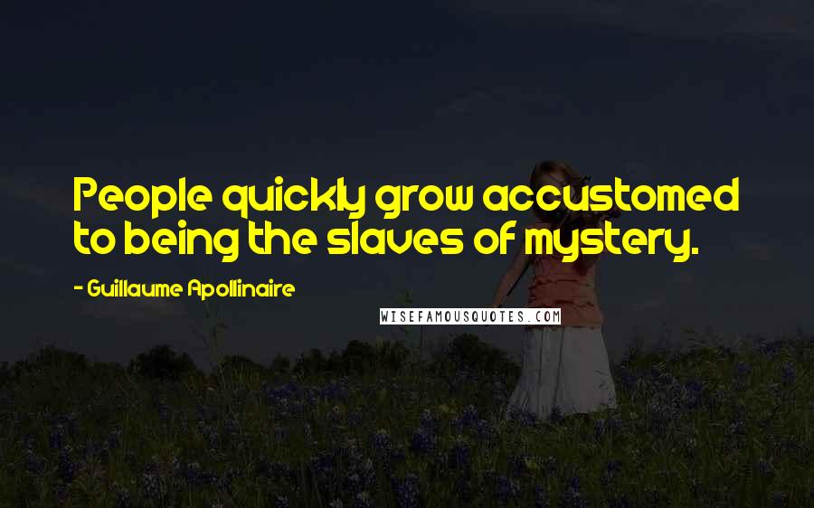 Guillaume Apollinaire Quotes: People quickly grow accustomed to being the slaves of mystery.