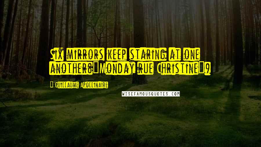 Guillaume Apollinaire Quotes: Six mirrors keep staring at one another("Monday rue Christine")