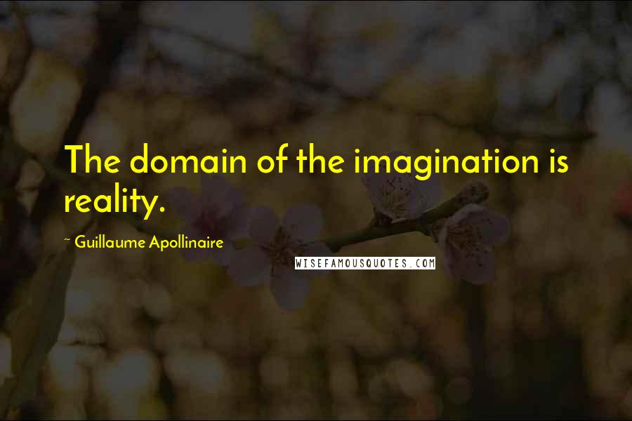 Guillaume Apollinaire Quotes: The domain of the imagination is reality.