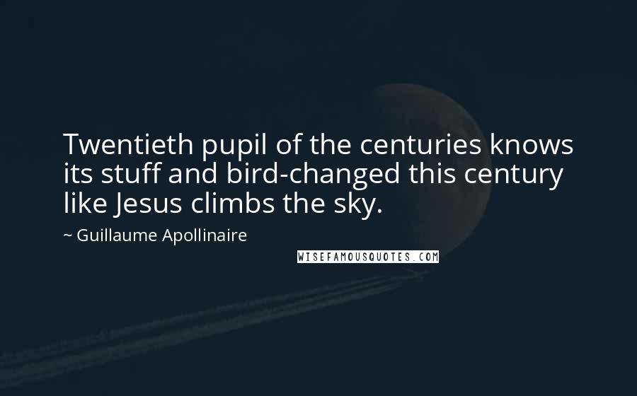 Guillaume Apollinaire Quotes: Twentieth pupil of the centuries knows its stuff and bird-changed this century like Jesus climbs the sky.