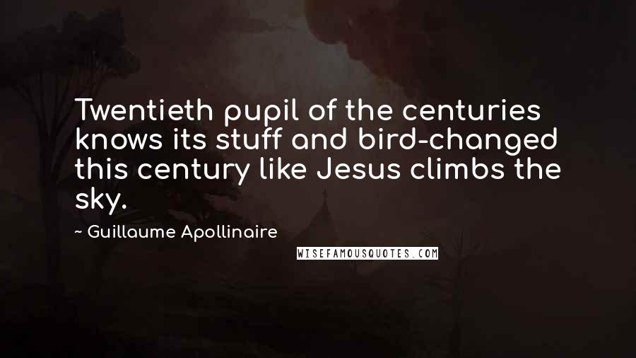 Guillaume Apollinaire Quotes: Twentieth pupil of the centuries knows its stuff and bird-changed this century like Jesus climbs the sky.